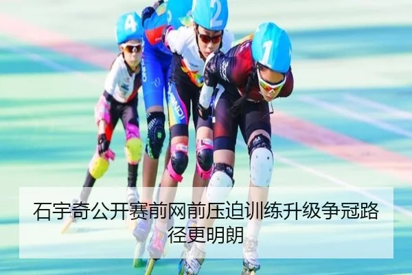 石宇奇公开赛前网前压迫训练升级争冠路径更明朗